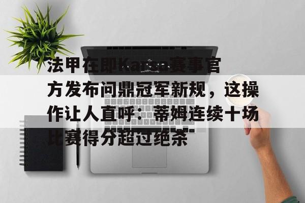 亚博体育sports-法甲在即Karsa赛事官方发布问鼎冠军新规，这操作让人直呼：蒂姆连续十场比赛得分超过绝杀的简单介绍-亚博体育sports